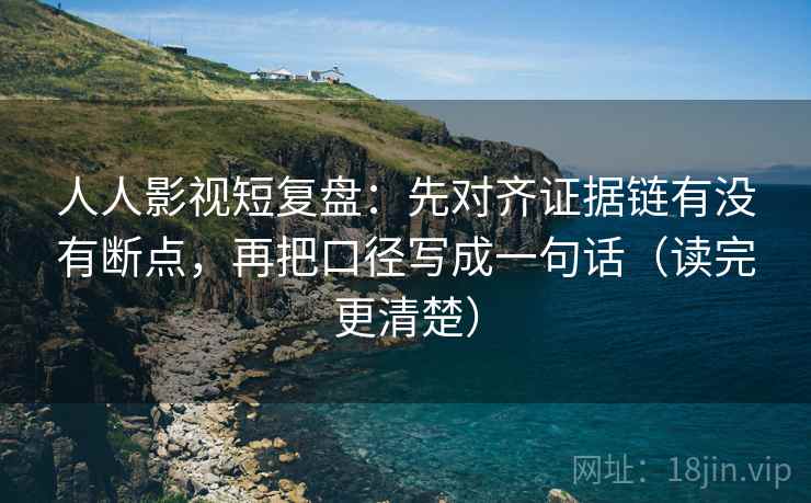 人人影视短复盘：先对齐证据链有没有断点，再把口径写成一句话（读完更清楚）
