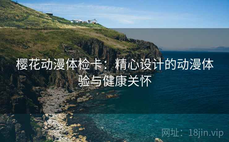 樱花动漫体检卡：精心设计的动漫体验与健康关怀