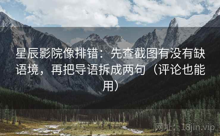 星辰影院像排错：先查截图有没有缺语境，再把导语拆成两句（评论也能用）