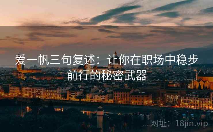 爱一帆三句复述：让你在职场中稳步前行的秘密武器