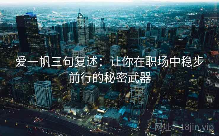 爱一帆三句复述：让你在职场中稳步前行的秘密武器