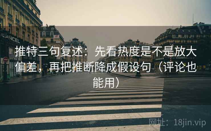 推特三句复述：先看热度是不是放大偏差，再把推断降成假设句（评论也能用）