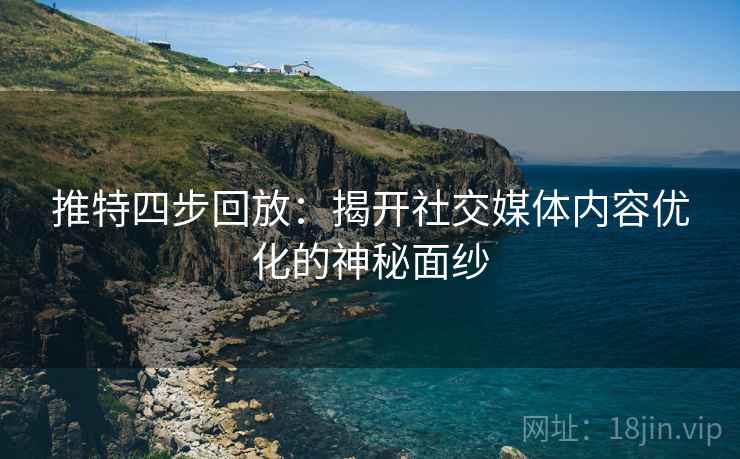 推特四步回放：揭开社交媒体内容优化的神秘面纱