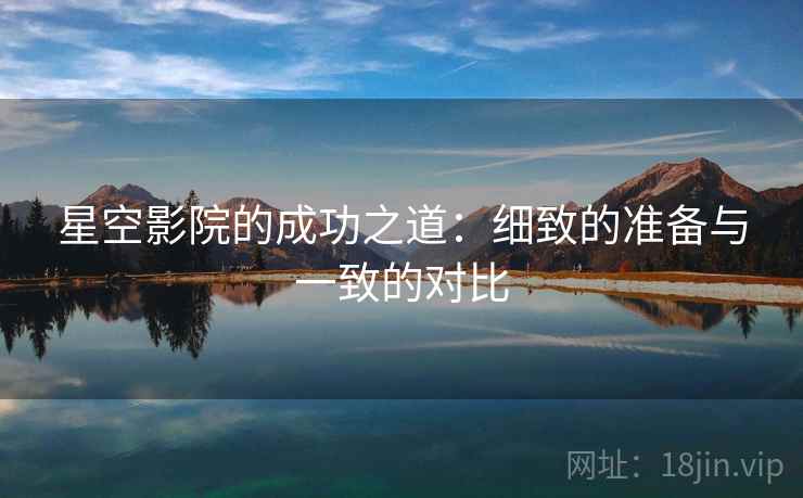 星空影院的成功之道：细致的准备与一致的对比