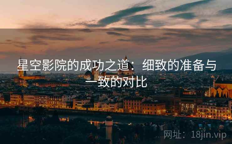 星空影院的成功之道：细致的准备与一致的对比