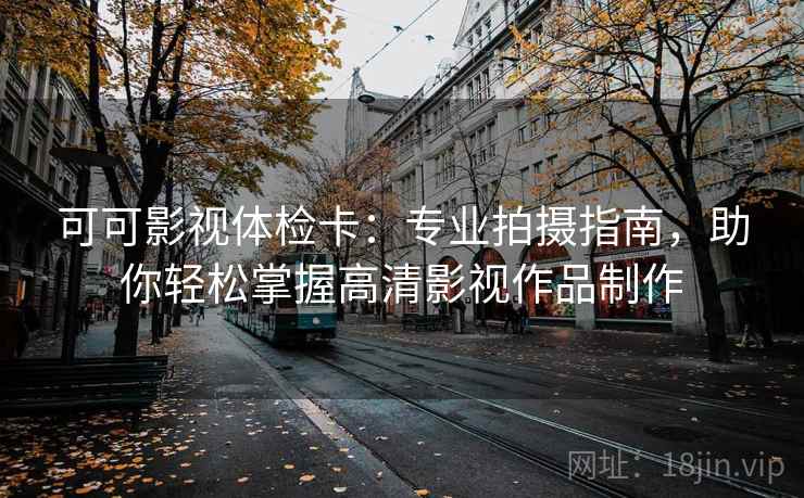 可可影视体检卡：专业拍摄指南，助你轻松掌握高清影视作品制作