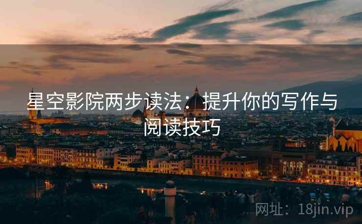 星空影院两步读法：提升你的写作与阅读技巧