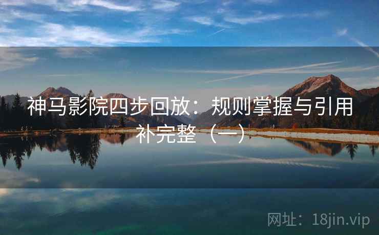 神马影院四步回放：规则掌握与引用补完整（一）
