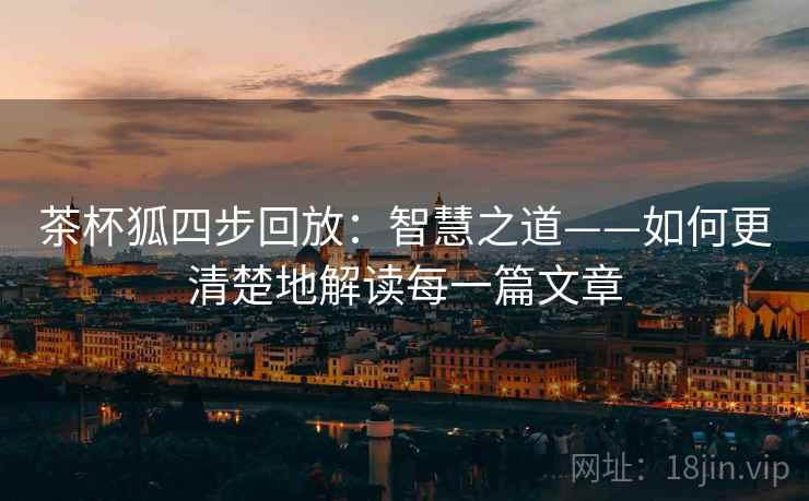 茶杯狐四步回放：智慧之道——如何更清楚地解读每一篇文章