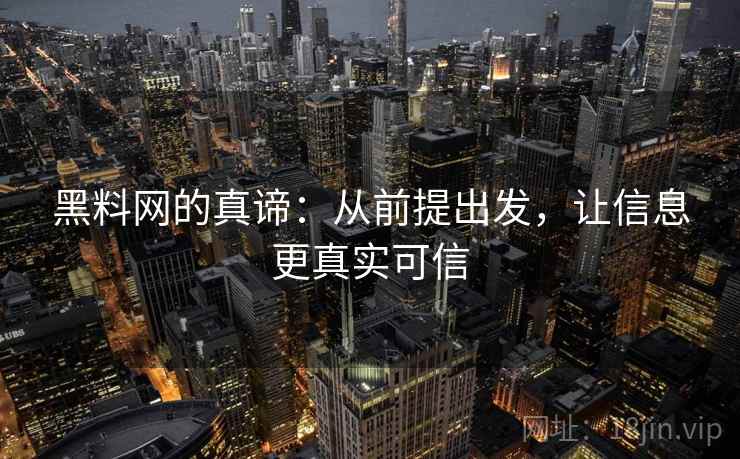 黑料网的真谛：从前提出发，让信息更真实可信