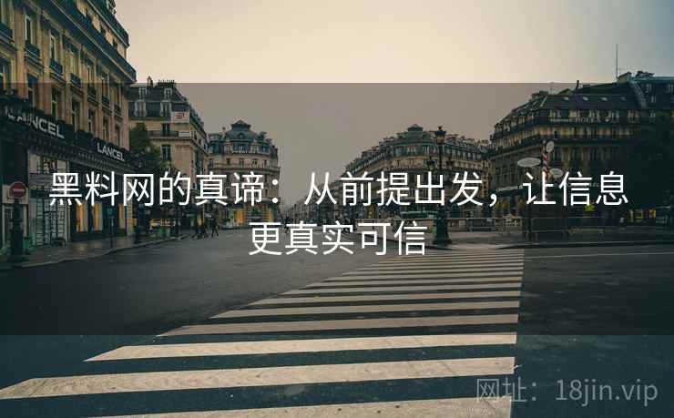 黑料网的真谛：从前提出发，让信息更真实可信