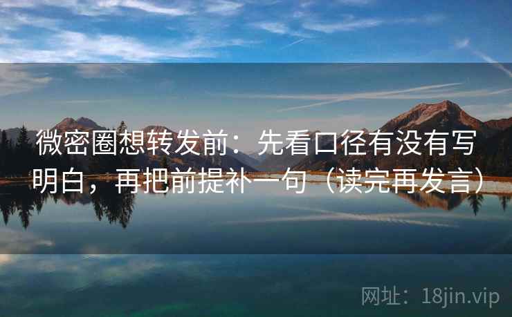 微密圈想转发前：先看口径有没有写明白，再把前提补一句（读完再发言）