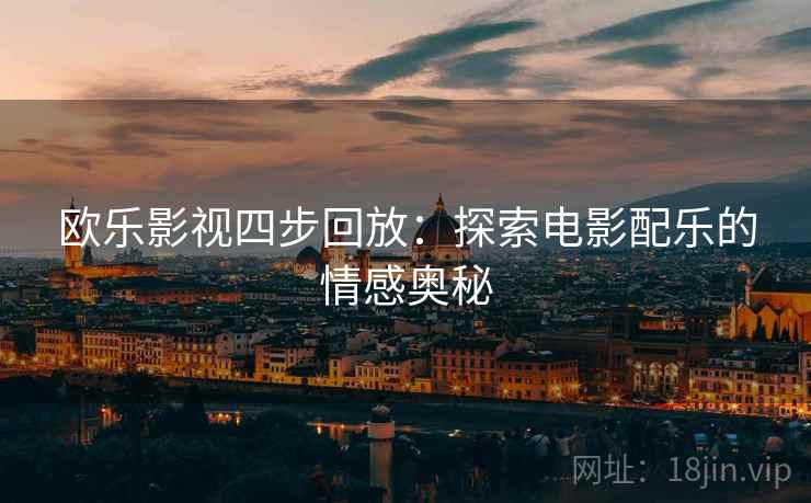 欧乐影视四步回放：探索电影配乐的情感奥秘