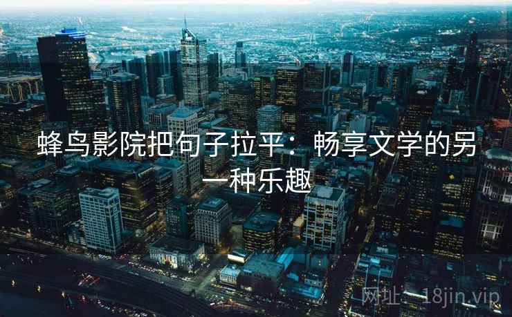 蜂鸟影院把句子拉平：畅享文学的另一种乐趣