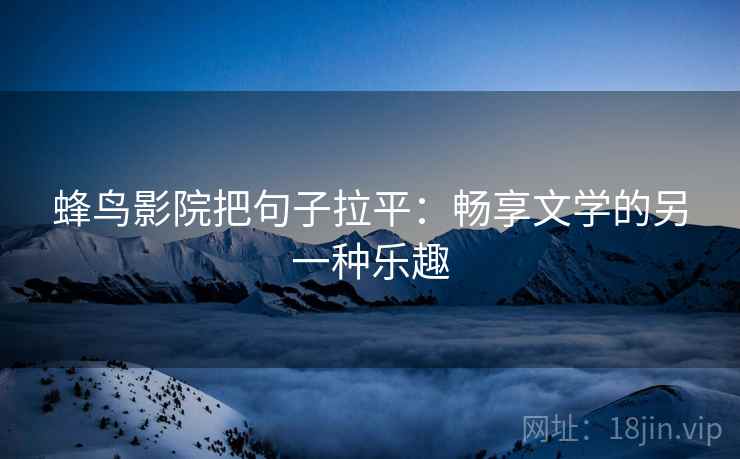 蜂鸟影院把句子拉平：畅享文学的另一种乐趣