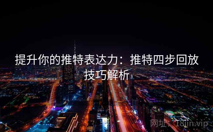 提升你的推特表达力：推特四步回放技巧解析