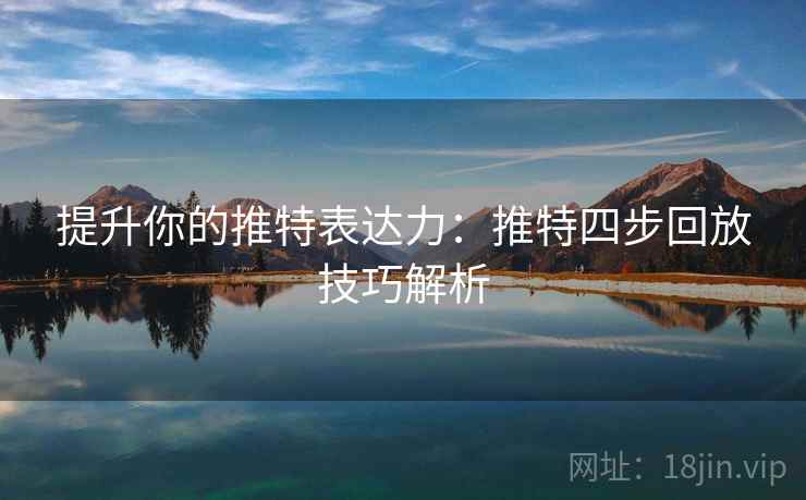 提升你的推特表达力：推特四步回放技巧解析