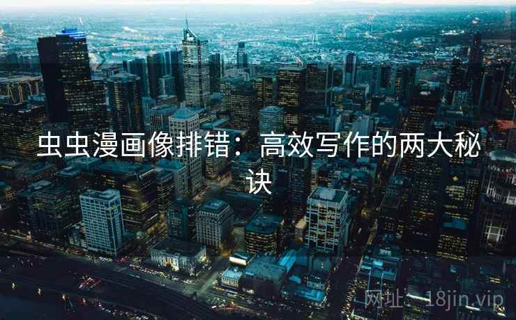 虫虫漫画像排错：高效写作的两大秘诀