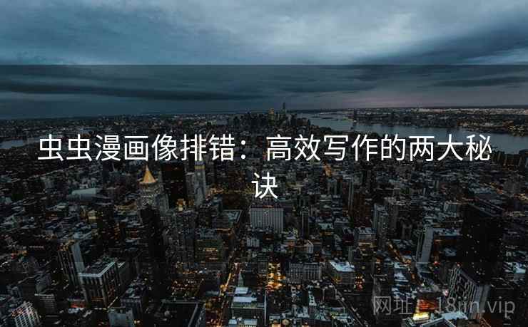 虫虫漫画像排错：高效写作的两大秘诀