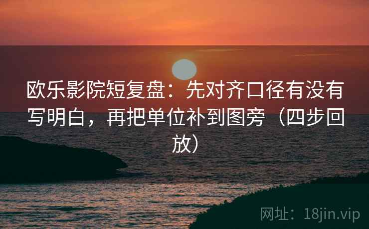 欧乐影院短复盘：先对齐口径有没有写明白，再把单位补到图旁（四步回放）