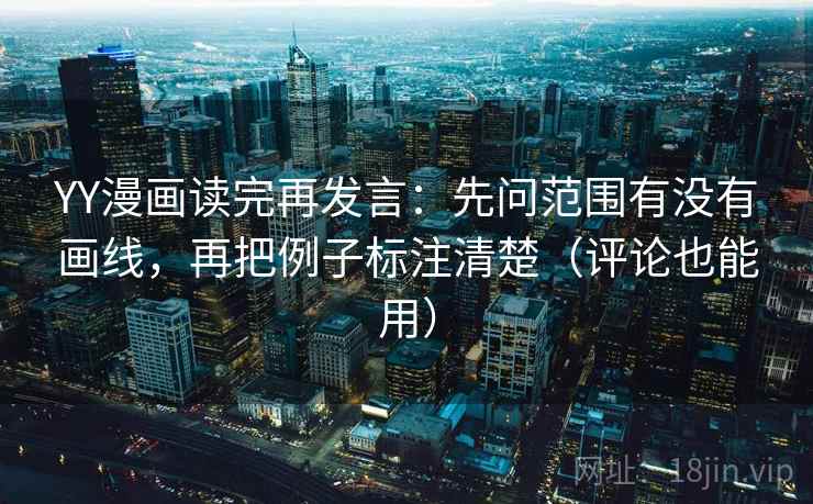 YY漫画读完再发言：先问范围有没有画线，再把例子标注清楚（评论也能用）
