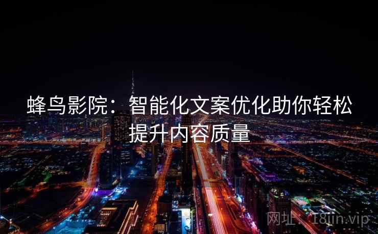 蜂鸟影院：智能化文案优化助你轻松提升内容质量