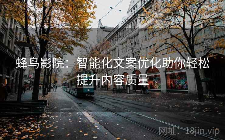 蜂鸟影院：智能化文案优化助你轻松提升内容质量