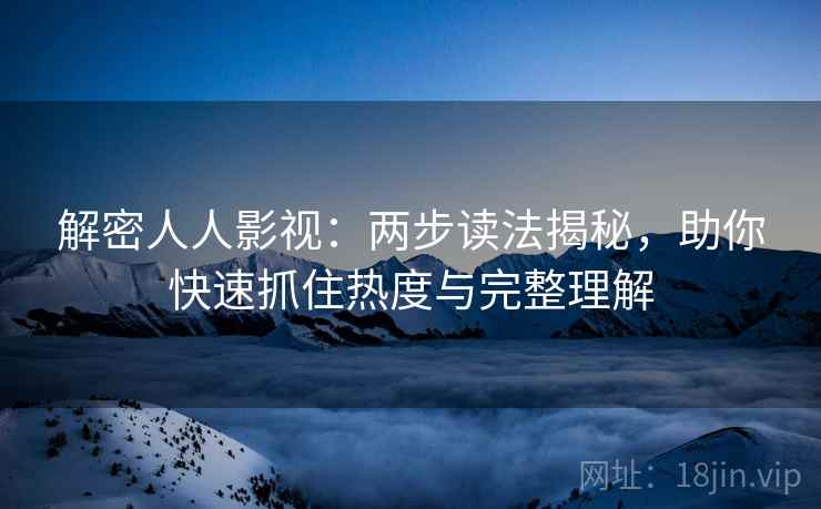 解密人人影视：两步读法揭秘，助你快速抓住热度与完整理解