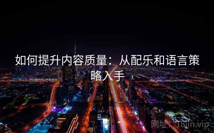 如何提升内容质量：从配乐和语言策略入手