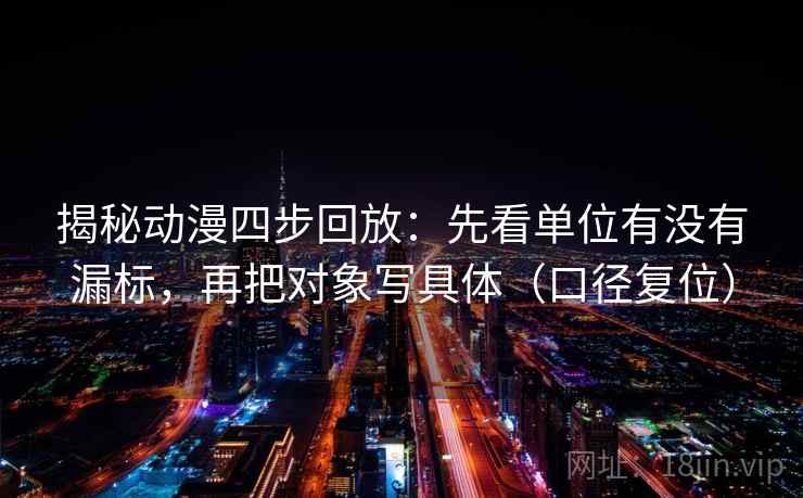 揭秘动漫四步回放：先看单位有没有漏标，再把对象写具体（口径复位）