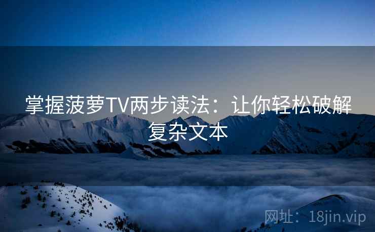 掌握菠萝TV两步读法：让你轻松破解复杂文本