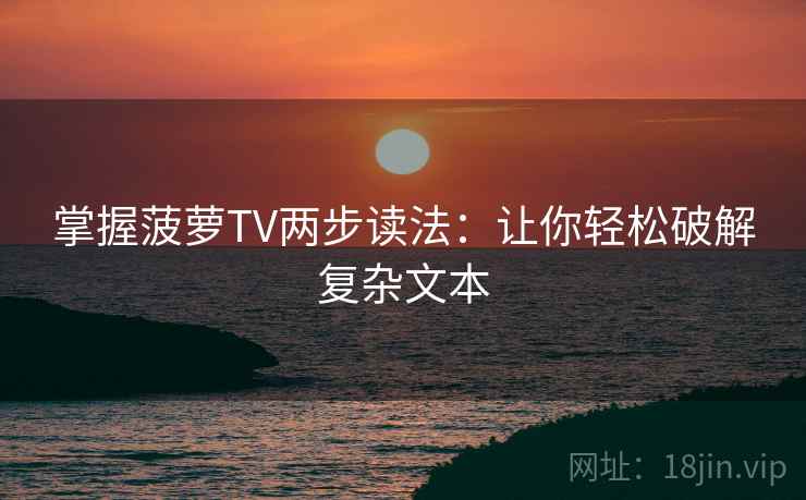 掌握菠萝TV两步读法：让你轻松破解复杂文本