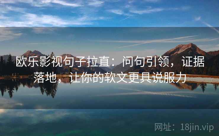 欧乐影视句子拉直:问句引领,证据落地,让你的软文更具说服力 欧乐影视句子拉直:问句引领,证据落地,让你的软文更具说服力