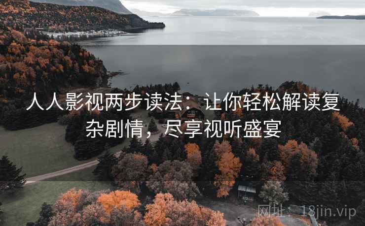 人人影视两步读法:让你轻松解读复杂剧情,尽享视听盛宴 人人影视两步读法:让你轻松解读复杂剧情,尽享视听盛宴
