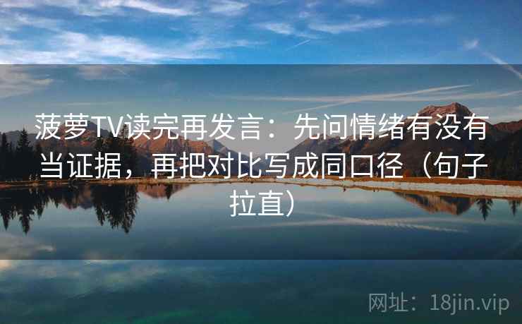菠萝TV读完再发言:先问情绪有没有当证据,再把对比写成同口径(句子拉直) 菠萝TV读完再发言:先问情绪有没有当证据,再把对比写成同口径(句子拉直)