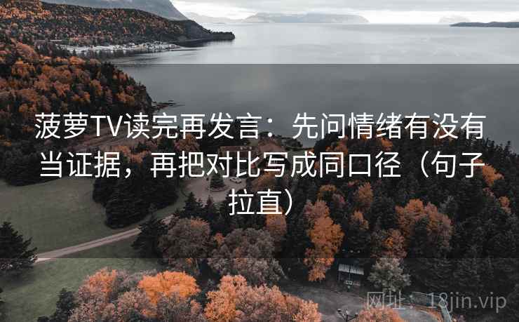 菠萝TV读完再发言:先问情绪有没有当证据,再把对比写成同口径(句子拉直) 菠萝TV读完再发言:先问情绪有没有当证据,再把对比写成同口径(句子拉直)