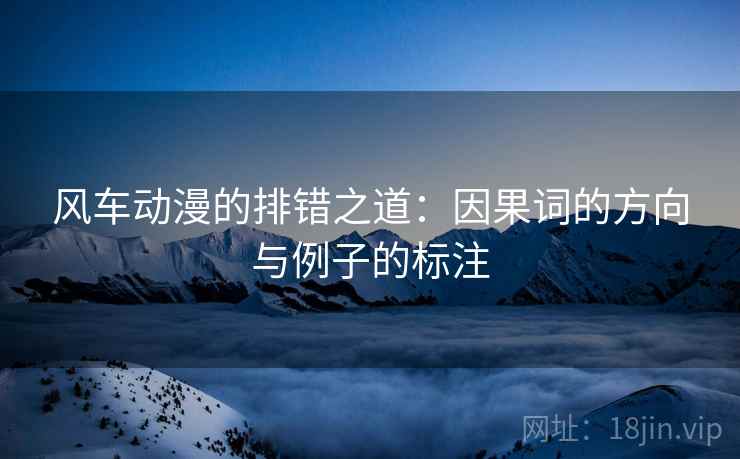 风车动漫的排错之道:因果词的方向与例子的标注 风车动漫的排错之道:因果词的方向与例子的标注