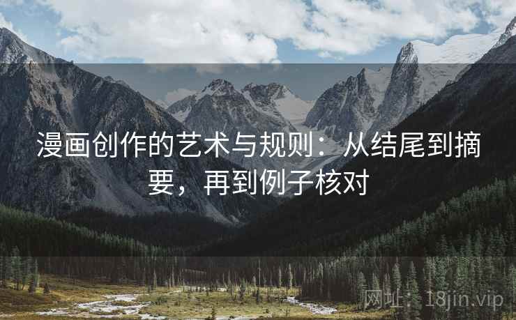 漫画创作的艺术与规则:从结尾到摘要,再到例子核对 漫画创作的艺术与规则:从结尾到摘要,再到例子核对