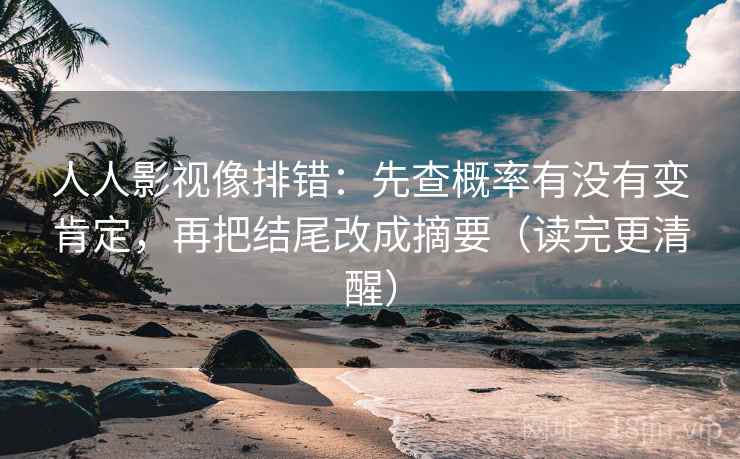 人人影视像排错:先查概率有没有变肯定,再把结尾改成摘要(读完更清醒) 人人影视像排错:先查概率有没有变肯定,再把结尾改成摘要(读完更清醒)