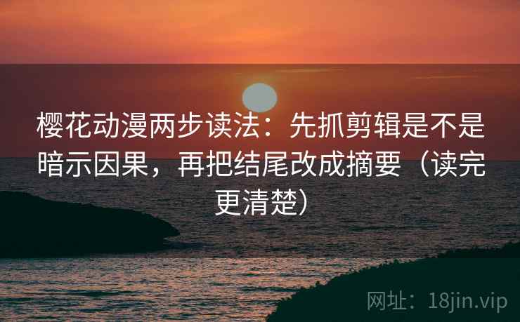 樱花动漫两步读法:先抓剪辑是不是暗示因果,再把结尾改成摘要(读完更清楚) 樱花动漫两步读法:先抓剪辑是不是暗示因果,再把结尾改成摘要(读完更清楚)