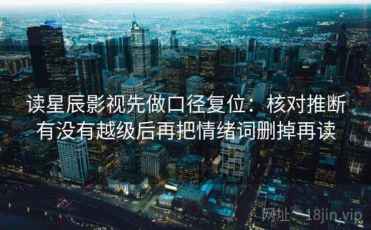 读星辰影视先做口径复位:核对推断有没有越级后再把情绪词删掉再读 读星辰影视先做口径复位:核对推断有没有越级后再把情绪词删掉再读
