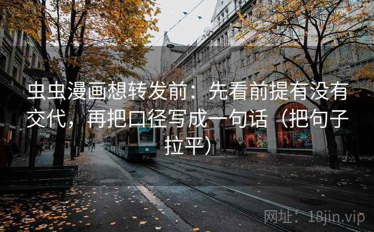 虫虫漫画想转发前:先看前提有没有交代,再把口径写成一句话(把句子拉平) 虫虫漫画想转发前:先看前提有没有交代,再把口径写成一句话(把句子拉平)