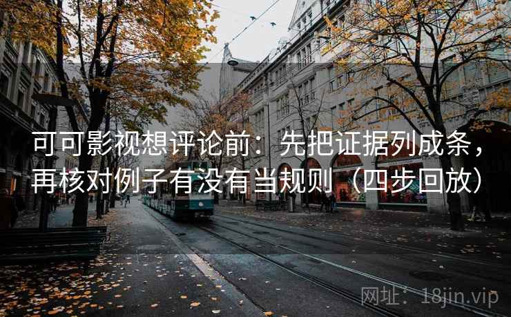 可可影视想评论前:先把证据列成条,再核对例子有没有当规则(四步回放) 可可影视想评论前:先把证据列成条,再核对例子有没有当规则(四步回放)