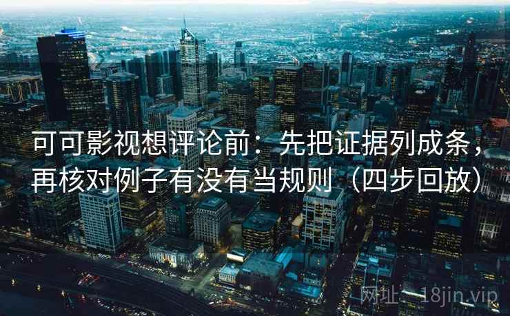 可可影视想评论前:先把证据列成条,再核对例子有没有当规则(四步回放) 可可影视想评论前:先把证据列成条,再核对例子有没有当规则(四步回放)