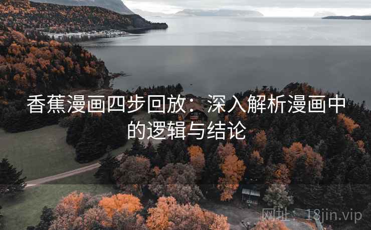 香蕉漫画四步回放:深入解析漫画中的逻辑与结论 香蕉漫画四步回放:深入解析漫画中的逻辑与结论