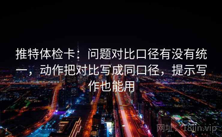 推特体检卡:问题对比口径有没有统一,动作把对比写成同口径,提示写作也能用 推特体检卡:问题对比口径有没有统一,动作把对比写成同口径,提示写作也能用