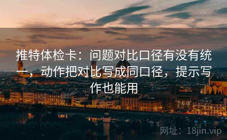 推特体检卡:问题对比口径有没有统一,动作把对比写成同口径,提示写作也能用 推特体检卡:问题对比口径有没有统一,动作把对比写成同口径,提示写作也能用