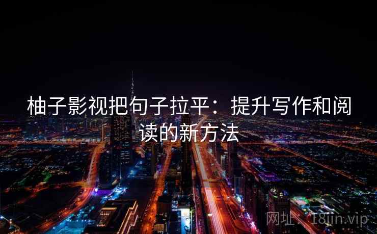柚子影视把句子拉平:提升写作和阅读的新方法 柚子影视把句子拉平:提升写作和阅读的新方法