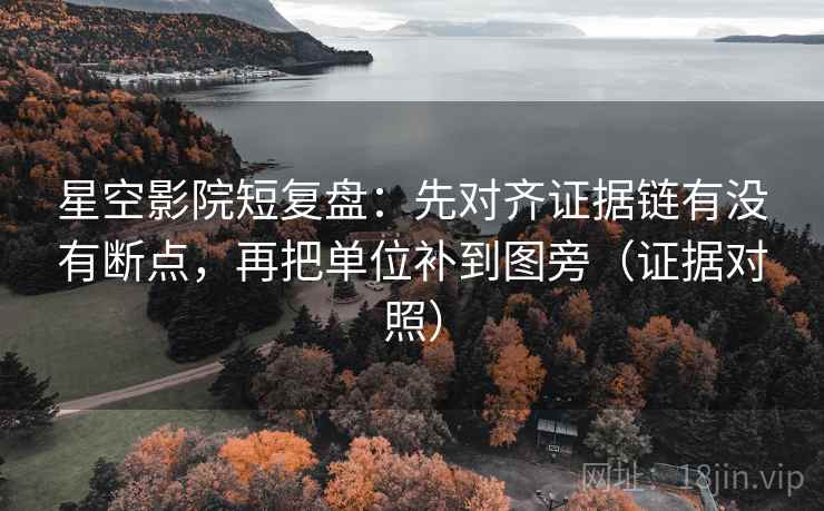 星空影院短复盘:先对齐证据链有没有断点,再把单位补到图旁(证据对照) 星空影院短复盘:先对齐证据链有没有断点,再把单位补到图旁(证据对照)