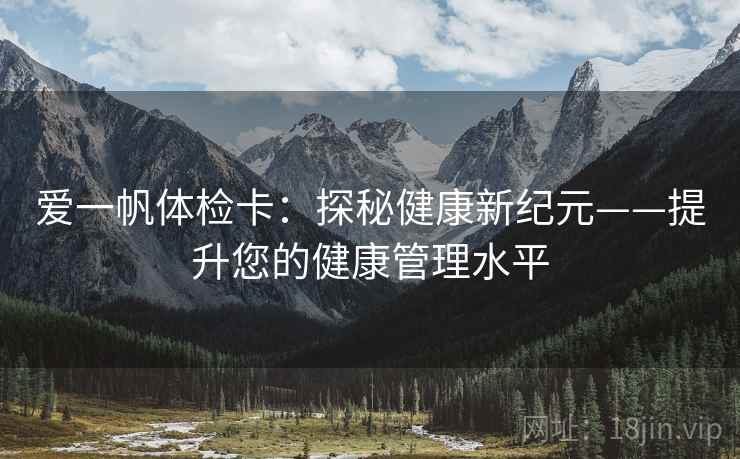 爱一帆体检卡:探秘健康新纪元——提升您的健康管理水平 爱一帆体检卡:探秘健康新纪元——提升您的健康管理水平